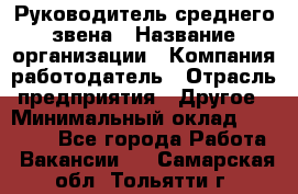 Руководитель среднего звена › Название организации ­ Компания-работодатель › Отрасль предприятия ­ Другое › Минимальный оклад ­ 25 000 - Все города Работа » Вакансии   . Самарская обл.,Тольятти г.